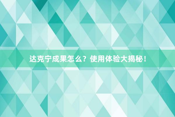 达克宁成果怎么？使用体验大揭秘！