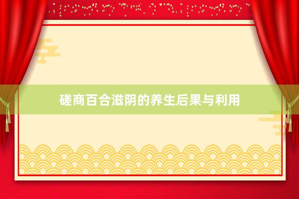 磋商百合滋阴的养生后果与利用